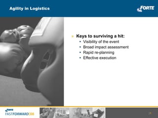 Agility in Logistics Keys to surviving a hit: Visibility of the event Broad impact assessment Rapid re-planning Effective execution |   