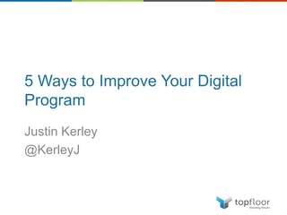 5 Ways to Improve Your Digital
Program
Justin Kerley
@KerleyJ
 