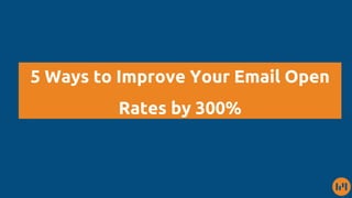 5 Ways to Improve Your Email Open
Rates by 300%
 
