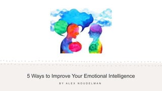 5 Ways to Improve Your Emotional Intelligence
B Y A L E X N O U D E L M A N
 