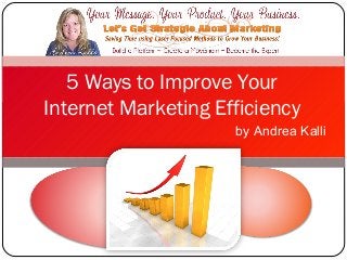 5 Ways to Improve Your
Internet Marketing Efficiency
                     by Andrea Kalli
 