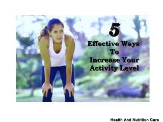 55
Effective Ways Effective Ways 
ToTo
Increase Your Increase Your 
Activity LevelActivity Level
Health And Nutrition CareHealth And Nutrition Care
 