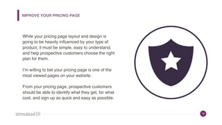 19
IMPROVE YOUR PRICING PAGE
While your pricing page layout and design is
going to be heavily influenced by your type of
p...