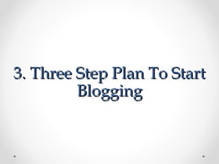 3. Three Step Plan To Start
         Blogging
 
