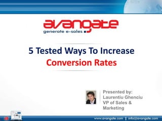5 Tested Ways To Increase Conversion Rates Presented by: LaurentiuGhenciu VP of Sales & Marketing 