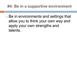 #4: Be in a supportive environment
 Be in environments and settings that
allow you to think your own way and
apply your own strengths and
talents.
 
