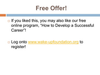 Free Offer!
 If you liked this, you may also like our free
online program, “How to Develop a Successful
Career”!
 Log onto www.wake-upfoundation.org to
register!
 