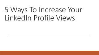 5 Ways To Increase Your
LinkedIn Profile Views
 