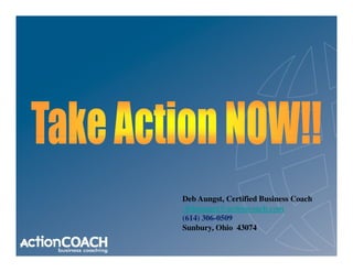Deb Aungst, Certified Business Coach
 debaungst@actioncoach.com
(614) 306-0509
Sunbury, Ohio 43074
 