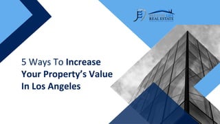 5 Ways To Increase
Your Property’s Value
In Los Angeles
 