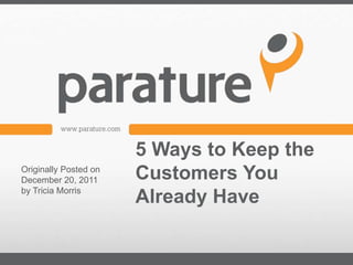 5 Ways to Keep the
Originally Posted on
December 20, 2011      Customers You
by Tricia Morris
                       Already Have
 