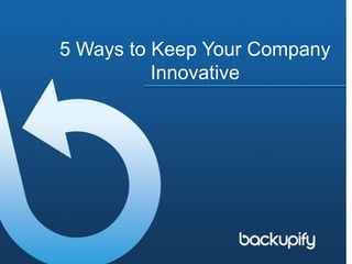 5 Ways to Keep Your Company
Innovative
 