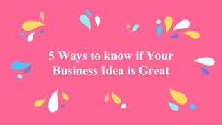 5 Ways to know if Your
Business Idea is Great
 