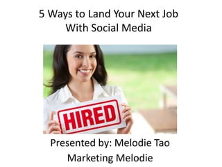 5 Ways to Land Your Next Job
With Social Media
Presented by: Melodie Tao
Marketing Melodie
 