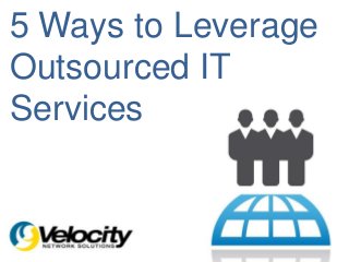 5 Ways to Leverage
Outsourced IT
Services
 