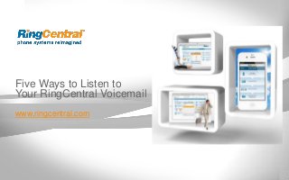 Five Ways to Listen to
Your RingCentral Voicemail
www.ringcentral.com
 