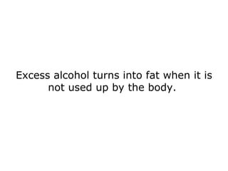 Excess alcohol turns into fat when it is not used up by the body.  