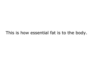 This is how essential fat is to the body.  