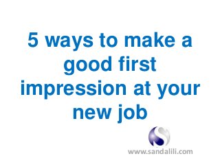 5 ways to make a
good first
impression at your
new job
www.sandalili.com

 