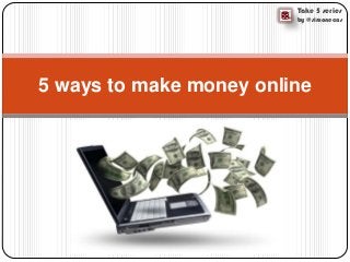 Take 5 series
by @simonecas
5 ways to make money online
 