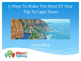 5 Ways To Make The Most Of Your
Trip To Cape Town
Guest Blog
 