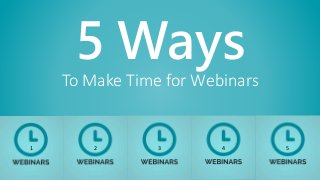 5 Ways
To Make Time for Webinars
1 2 3 4 5
 