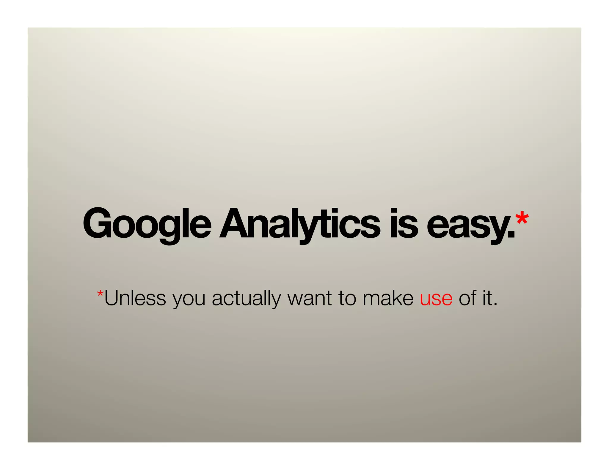 Google Analytics is easy.*
*Unless you actually want to make use of it.
 
