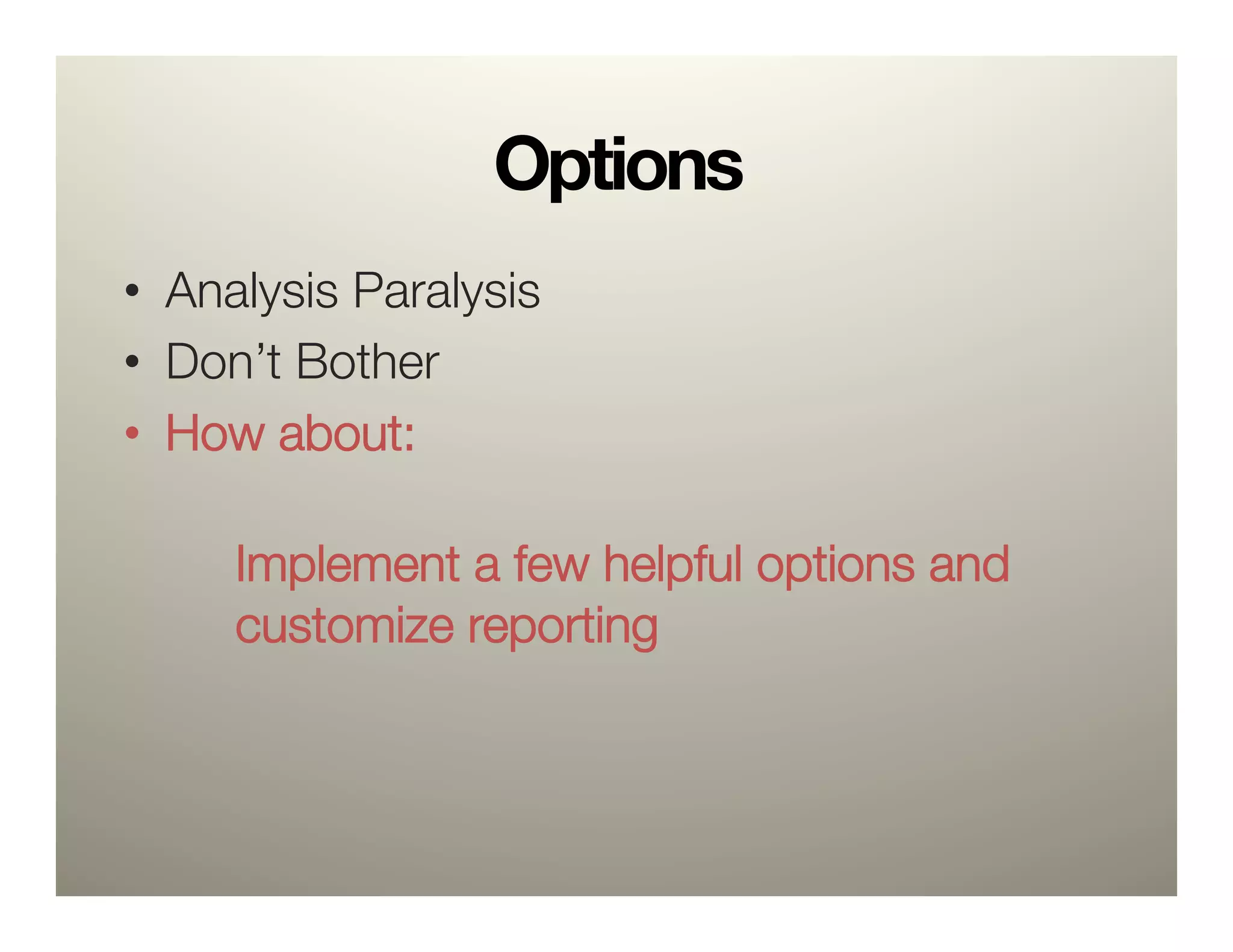 Options
•  Analysis Paralysis
•  Don’t Bother
•  How about: "
   
   
 
Implement a few helpful options and"
   
 
customize reporting
 