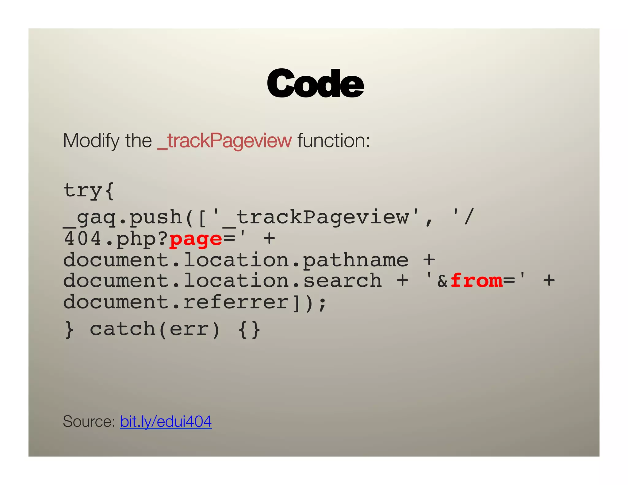 Code
Modify the _trackPageview function:

try{!
_gaq.push(['_trackPageview', '/
404.php?page=' +
document.location.pathname +
document.location.search + '&from=' +
document.referrer]);!
} catch(err) {}!



Source: bit.ly/edui404
 