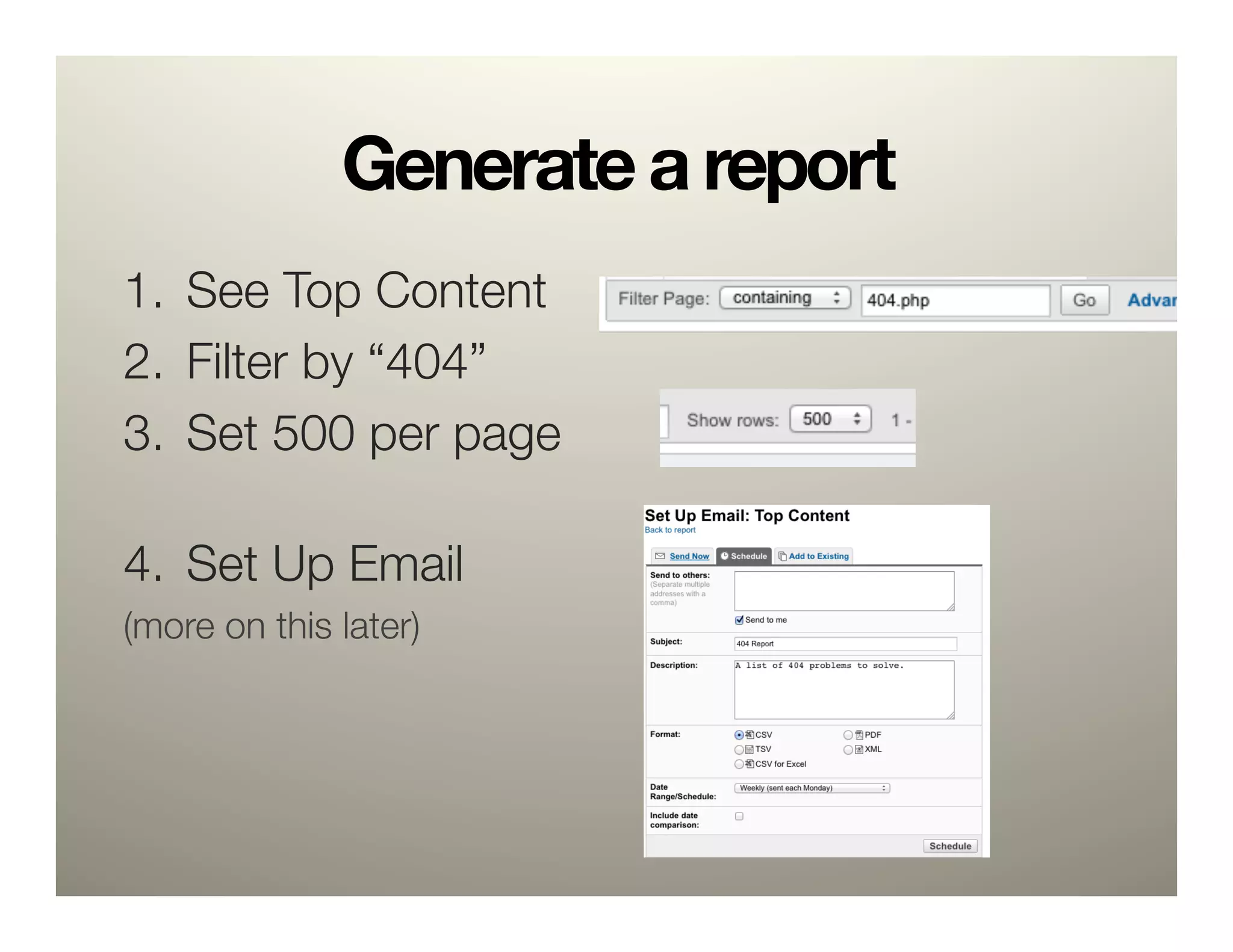 Generate a report
1.  See Top Content 
2.  Filter by “404”
3.  Set 500 per page"
    
4.  Set Up Email
(more on this later)
 