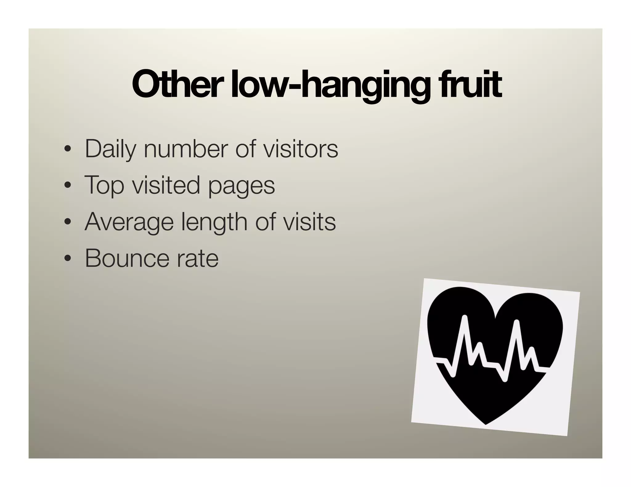 Other low-hanging fruit
•    Daily number of visitors
•    Top visited pages
•    Average length of visits
•    Bounce rate
 