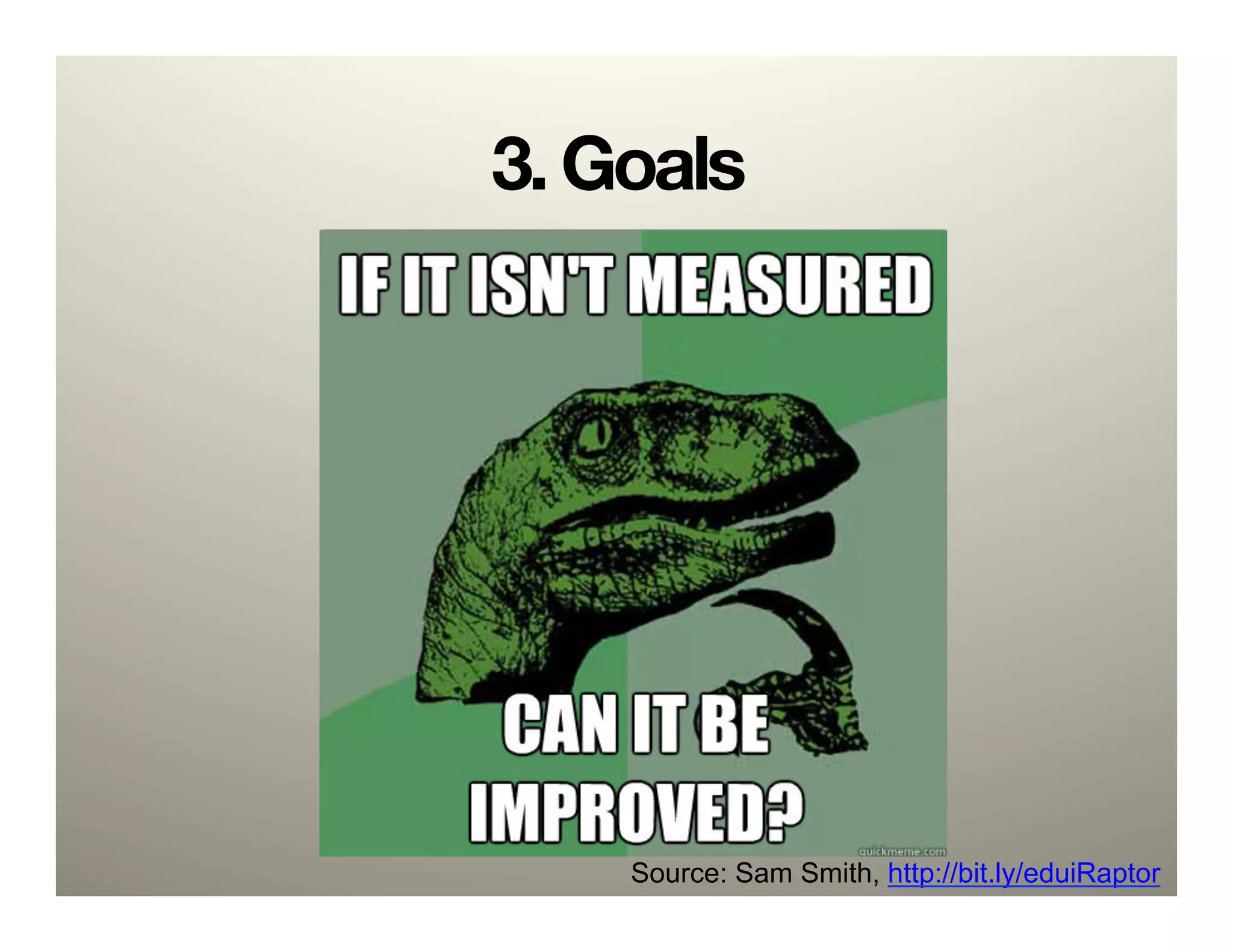 3. Goals




    Source: Sam Smith, http://bit.ly/eduiRaptor
 