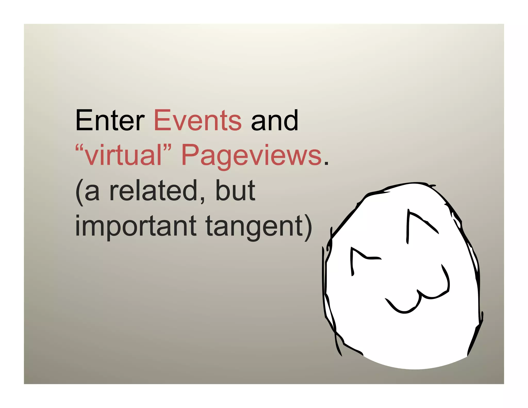 Enter Events and
“virtual” Pageviews.
(a related, but
important tangent)
 