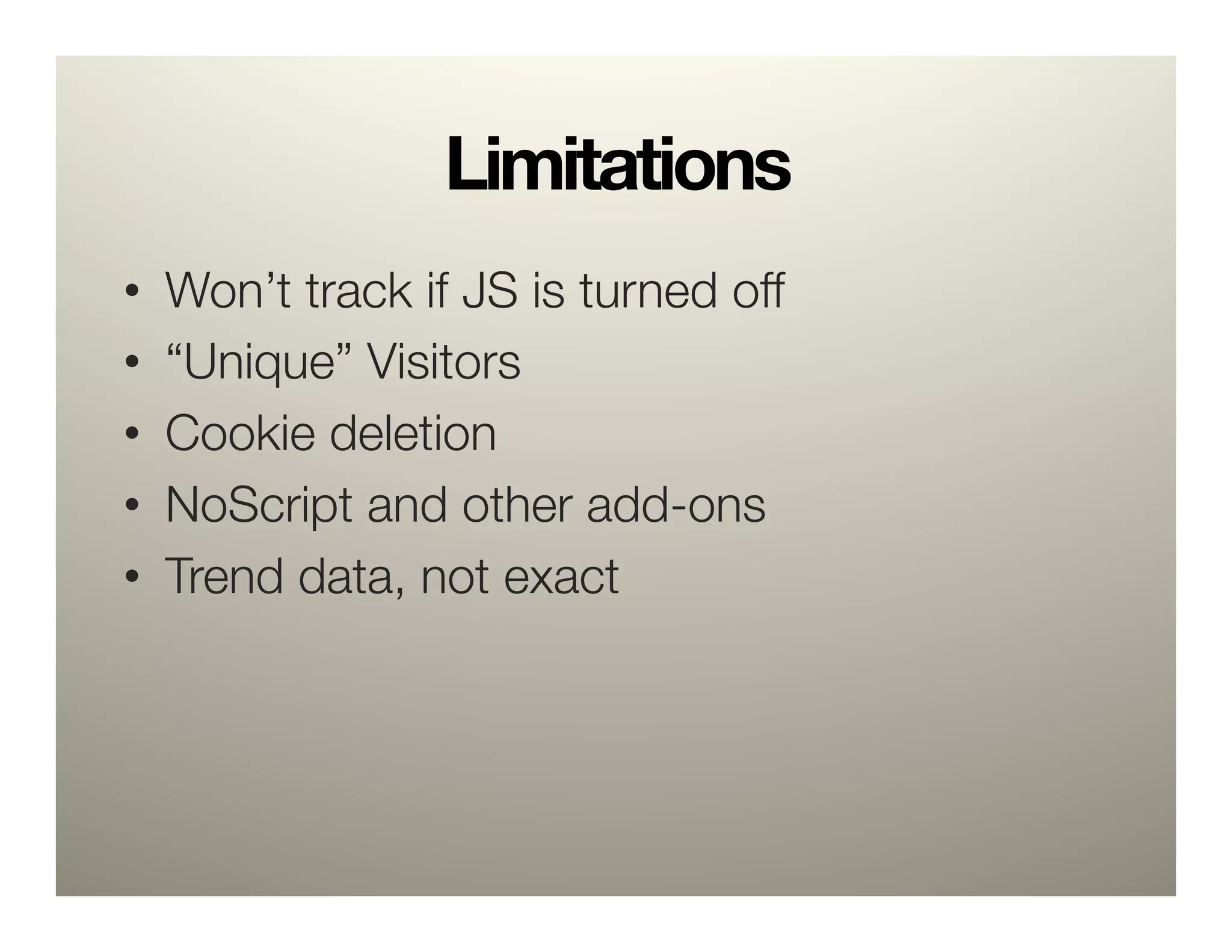 Limitations
•    Won’t track if JS is turned off
•    “Unique” Visitors
•    Cookie deletion
•    NoScript and other add-ons
•    Trend data, not exact
 