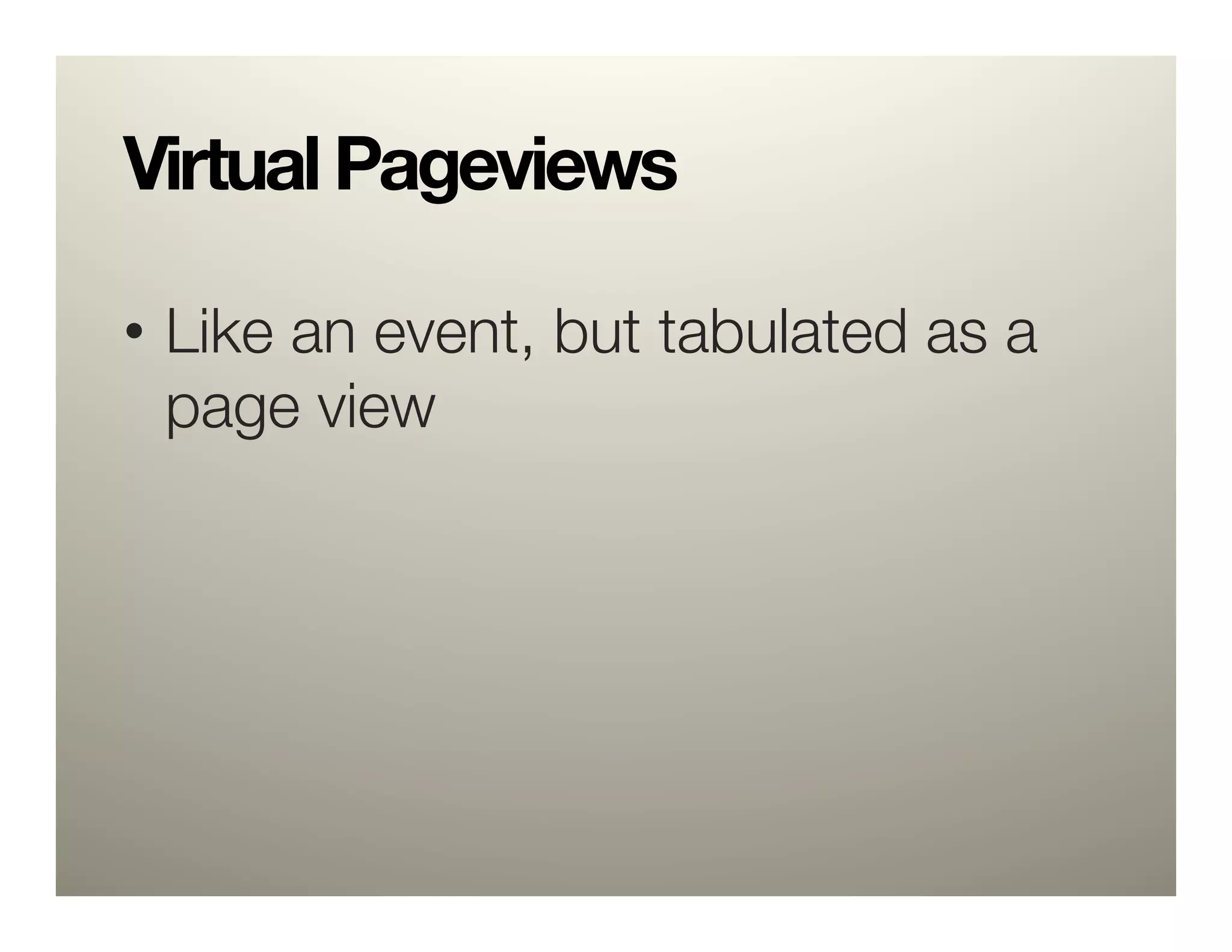 Virtual Pageviews

•  Like an event, but tabulated as a
   page view
 