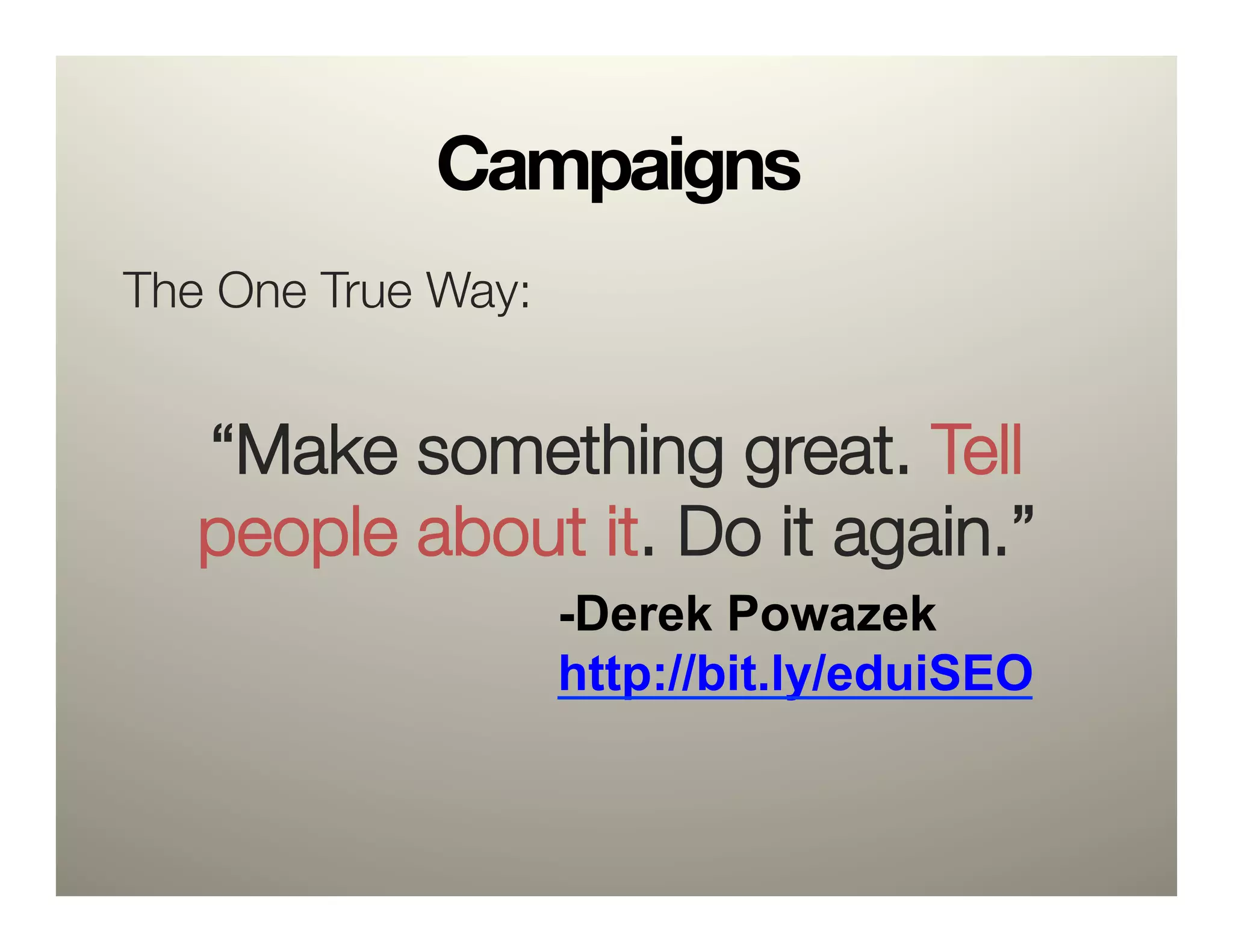 Campaigns
The One True Way:

   “Make something great. Tell
   people about it. Do it again.”
                     -Derek Powazek
                     http://bit.ly/eduiSEO
 