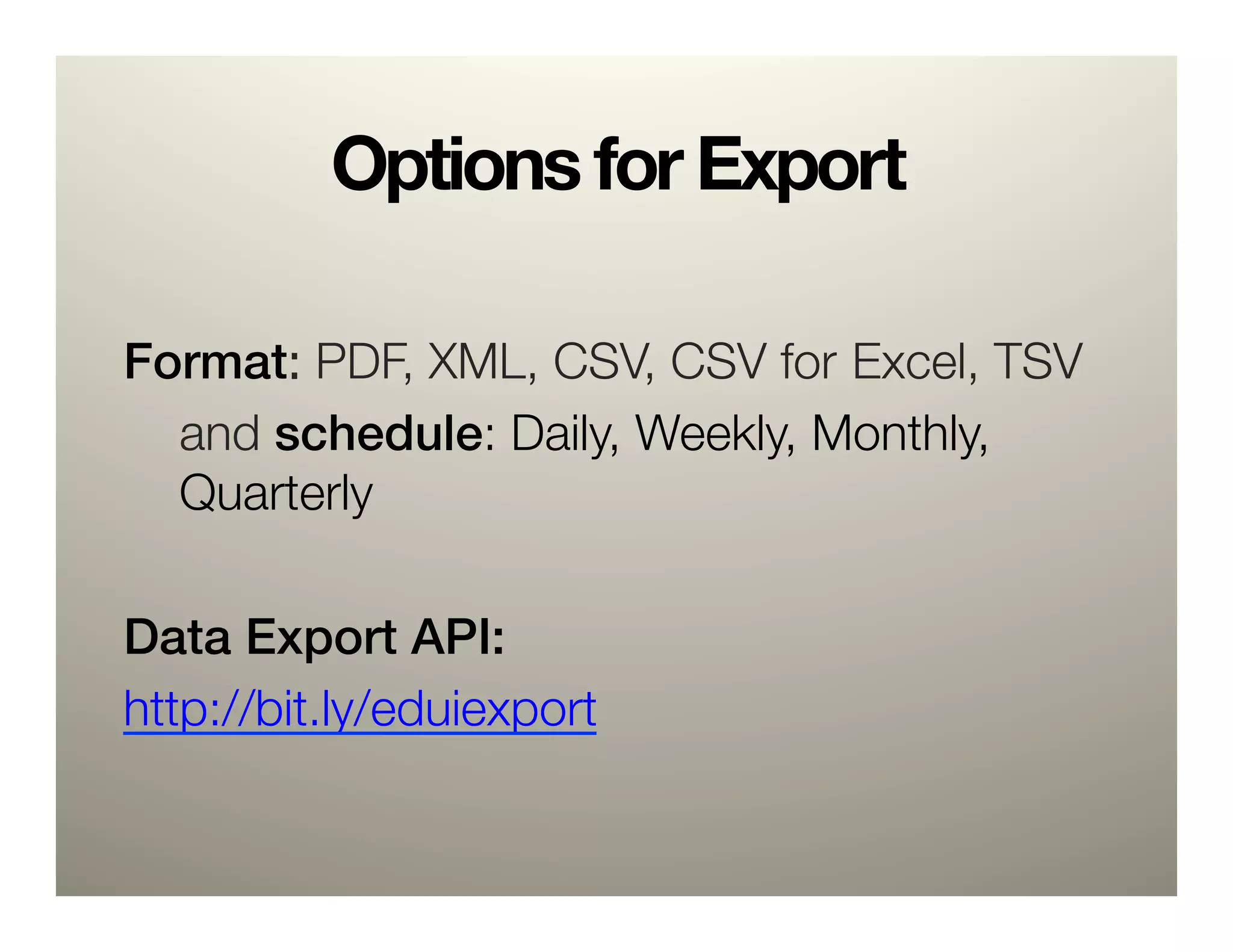 Options for Export
!
Format: PDF, XML, CSV, CSV for
Excel, TSV
  
and schedule: Daily, Weekly, Monthly,
  
Quarterly

Data Export API:!
http://bit.ly/eduiexport 


 