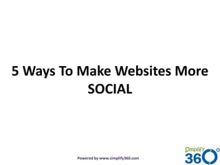 5 Ways To Make Websites More
           SOCIAL



         Powered by www.simplify360.com
 