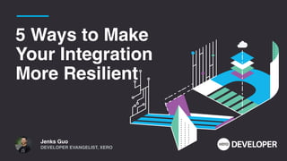 5 Ways to Make
Your Integration
More Resilient
Jenks Gu
o

DEVELOPER EVANGELIST, XERO
 