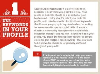 USEUSE
KEYWORDSKEYWORDS
IN YOURIN YOUR
PROFILEPROFILE
11
If the keywords you’re using include: ninja, guru, maven,
maveric...