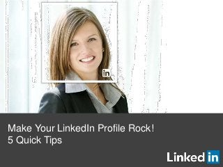 Make Your LinkedIn Profile Rock!
5 Quick Tips
 