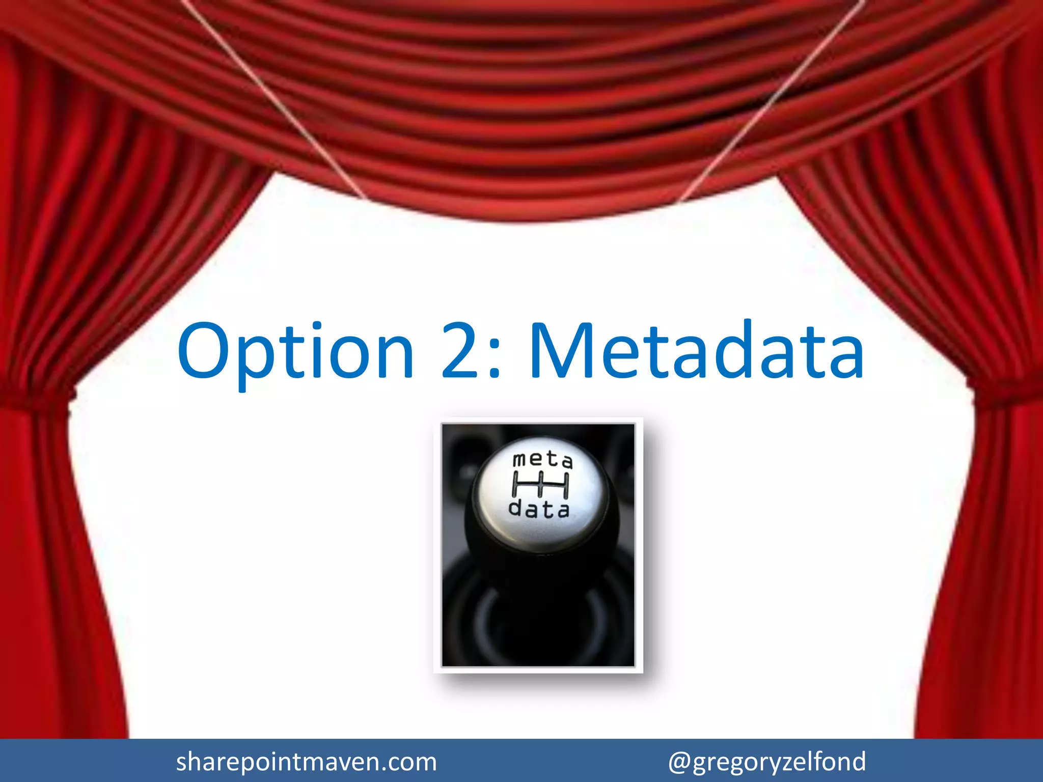 sharepointmaven.com @gregoryzelfondsharepointmaven.com @gregoryzelfond
Folders: Pros & Cons
PROS
 Effortless Migration (just drag the files from
fileshare)
 Minimum change management to worry
about for end users from user experience
standpoint
CONS
 Lots, see next slide
 