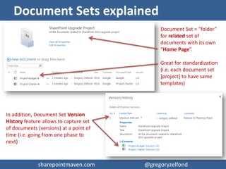 sharepointmaven.com @gregoryzelfondsharepointmaven.com @gregoryzelfond
Folders + Metadata: Pros & Cons
PROS
 Combines best of both worlds
 Pacifier of sort for users who can’t live without
folders
CONS
 Might be confusing to end users
 Taxonomy and administration are a challenge
 
