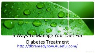 5 Ways To Manage Your Diet For
Diabetes Treatment
http://dbremedynow.4useful.com/
 