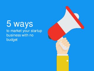 5 ways
to market your startup
business with no
budget
 