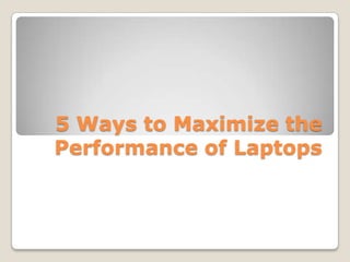 5 Ways to Maximize the
Performance of Laptops
 