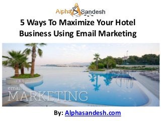 5 Ways To Maximize Your Hotel
Business Using Email Marketing




        By: Alphasandesh.com
 