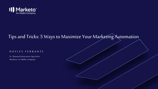 H A Y L E Y F E R R A N T E
Tips and Tricks:5 Ways to Maximize YourMarketing Automation
Sr. Demand Generation Specialist
Marketo, an Adobe company
 