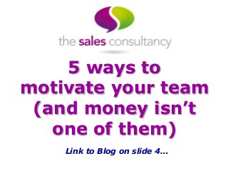 5 ways to
motivate your team
(and money isn’t
one of them)
Link to Blog on slide 4…
 