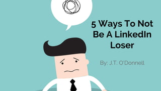 5 Ways To Not
Be A LinkedIn
Loser
By: J.T. O’Donnell
 